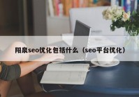 陽泉seo優(yōu)化包括什么（seo平臺(tái)優(yōu)化）