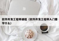 軟件開發(fā)工程師課程（軟件開發(fā)工程師入門要學(xué)什么）