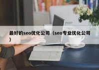 最好的seo優(yōu)化公司（seo專業(yè)優(yōu)化公司）