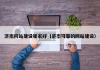 濟南網(wǎng)站建設(shè)哪家好（濟南可靠的網(wǎng)站建設(shè)）