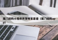 廈門團購小程序開發(fā)哪家靠譜（廈門團購app）