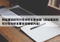 網(wǎng)站建設(shè)的可行性分析主要包括（網(wǎng)站建設(shè)的可行性分析主要包括哪些內(nèi)容）