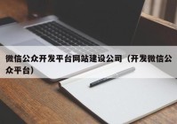 微信公眾開發(fā)平臺(tái)網(wǎng)站建設(shè)公司（開發(fā)微信公眾平臺(tái)）