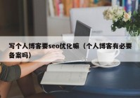 寫個人博客要seo優(yōu)化嘛（個人博客有必要備案嗎）