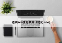 達(dá)州seo優(yōu)化費(fèi)用（優(yōu)化 seo）