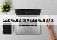 企業(yè)型網(wǎng)站建設(shè)（簡單的企業(yè)網(wǎng)站建設(shè)方案）