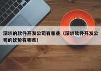 深圳的軟件開(kāi)發(fā)公司有哪些（深圳軟件開(kāi)發(fā)公司的優(yōu)勢(shì)有哪些）