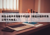 微信小程序開發(fā)哪個平臺好（微信小程序開發(fā)公司十大排名）