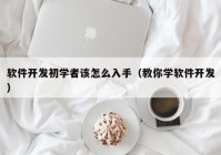 軟件開發(fā)初學(xué)者該怎么入手（教你學(xué)軟件開發(fā)）