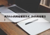 間力b2c的網(wǎng)站建設(shè)方式（b2b網(wǎng)站建立）