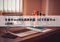 不屬于seo優(yōu)化因素的是（以下不屬于seo范疇）