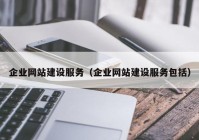 企業(yè)網(wǎng)站建設服務（企業(yè)網(wǎng)站建設服務包括）