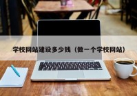 學校網(wǎng)站建設多少錢（做一個學校網(wǎng)站）