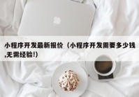 小程序開發(fā)最新報價（小程序開發(fā)需要多少錢,無需經(jīng)驗(yàn)!）