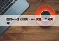 在線seo優(yōu)化收費(fèi)（seo 優(yōu)化一個(gè)月費(fèi)用）