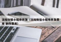 沈陽分銷小程序開發(fā)（沈陽微信小程序開發(fā)費(fèi)用 制作費(fèi)用）