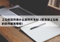 上位機軟件用什么軟件開發(fā)好（常用做上位機的軟件都有哪些）