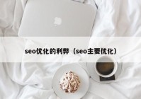 seo優(yōu)化的利弊（seo主要優(yōu)化）