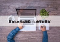 英文b2c網(wǎng)站建設(shè)（b2b平臺(tái)英文）