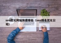 seo優(yōu)化網(wǎng)站快速排名（seo排名優(yōu)化公司）