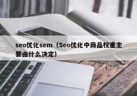 seo優(yōu)化sem（Seo優(yōu)化中商品權重主要由什么決定）