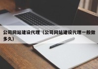 公司網站建設代理（公司網站建設代理一般做多久）