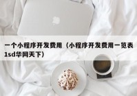 一個小程序開發(fā)費用（小程序開發(fā)費用一覽表1sd華網(wǎng)天下）