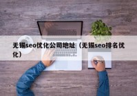 無錫seo優(yōu)化公司地址（無錫seo排名優(yōu)化）