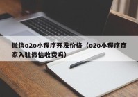 微信o2o小程序開發(fā)價(jià)格（o2o小程序商家入駐微信收費(fèi)嗎）