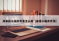 簡(jiǎn)單的小程序開發(fā)怎么做（簡(jiǎn)易小程序開發(fā)）