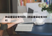 網(wǎng)站建設(shè)論文5000（網(wǎng)站建設(shè)論文3000）