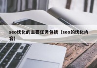 seo優(yōu)化的主要任務(wù)包括（seo的優(yōu)化內(nèi)容）