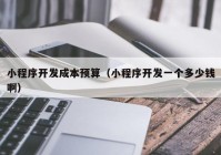 小程序開發(fā)成本預(yù)算（小程序開發(fā)一個多少錢啊）