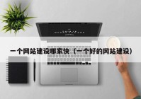 一個網(wǎng)站建設(shè)哪家快（一個好的網(wǎng)站建設(shè)）