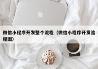 微信小程序開發(fā)整個流程（微信小程序開發(fā)流程圖）