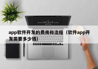 app軟件開發(fā)的費用和流程（軟件app開發(fā)需要多少錢）