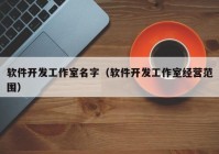 軟件開發(fā)工作室名字（軟件開發(fā)工作室經(jīng)營(yíng)范圍）