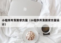 小程序開發(fā)需求方案（小程序開發(fā)需求方案設(shè)計）