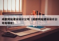 成都網(wǎng)站建設(shè)設(shè)計(jì)公司（成都網(wǎng)站建設(shè)設(shè)計(jì)公司有哪些）