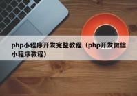 php小程序開發(fā)完整教程（php開發(fā)微信小程序教程）