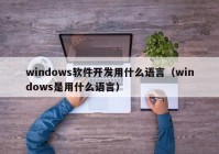 windows軟件開發(fā)用什么語言（windows是用什么語言）