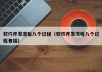 軟件開發(fā)流程八個(gè)過程（軟件開發(fā)流程八個(gè)過程包括）