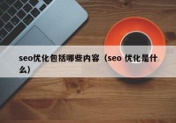 seo優(yōu)化包括哪些內(nèi)容（seo 優(yōu)化是什么）