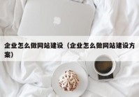 企業(yè)怎么做網(wǎng)站建設(shè)（企業(yè)怎么做網(wǎng)站建設(shè)方案）