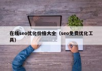 在線seo優(yōu)化價格大全（seo免費優(yōu)化工具）