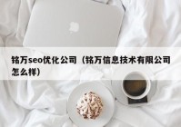 銘萬seo優(yōu)化公司（銘萬信息技術(shù)有限公司怎么樣）