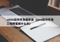 JAVA軟件開(kāi)發(fā)程序員（java軟件開(kāi)發(fā)工程師是做什么的）