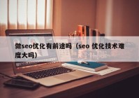 做seo優(yōu)化有前途嗎（seo 優(yōu)化技術難度大嗎）