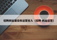 招聘網(wǎng)站建設和運營投入（招聘 網(wǎng)站運營）