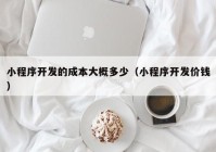 小程序開發(fā)的成本大概多少（小程序開發(fā)價(jià)錢）